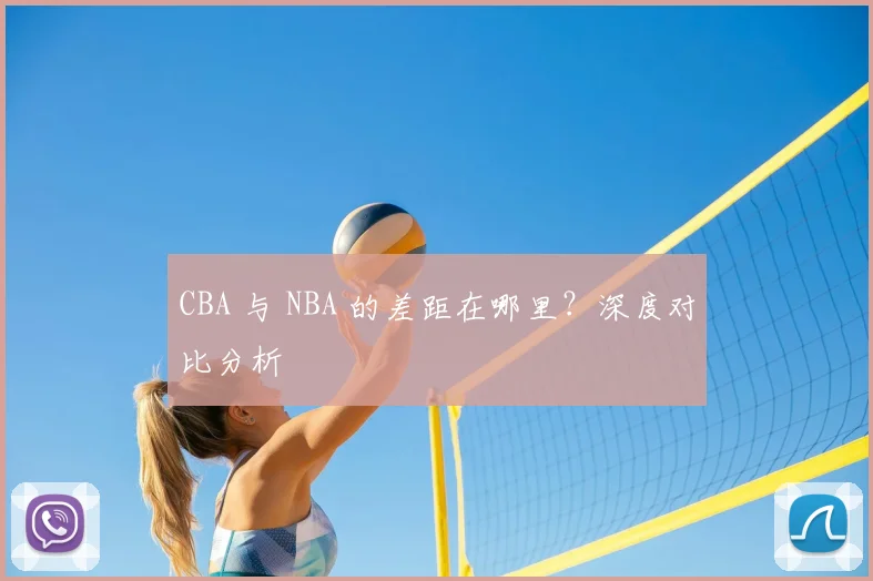 CBA 与 NBA 的差距在哪里?深度对比分析